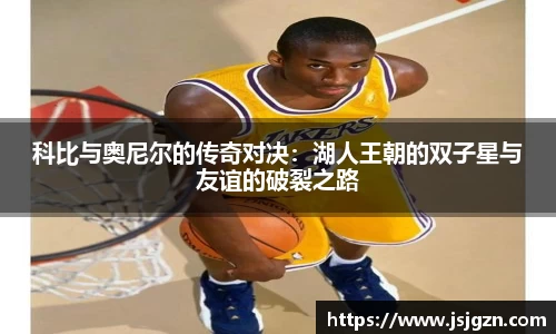 科比与奥尼尔的传奇对决：湖人王朝的双子星与友谊的破裂之路