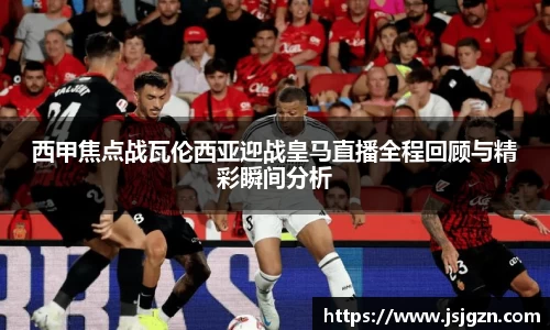西甲焦点战瓦伦西亚迎战皇马直播全程回顾与精彩瞬间分析