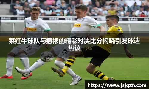 莱红牛球队与赫根的精彩对决比分揭晓引发球迷热议