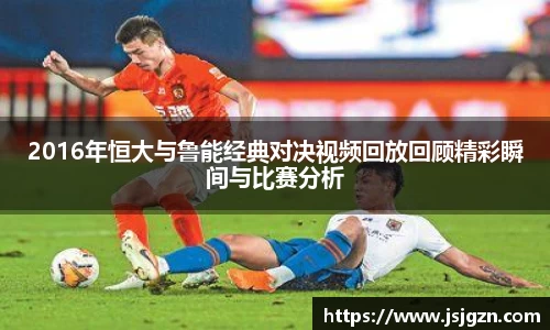 2016年恒大与鲁能经典对决视频回放回顾精彩瞬间与比赛分析